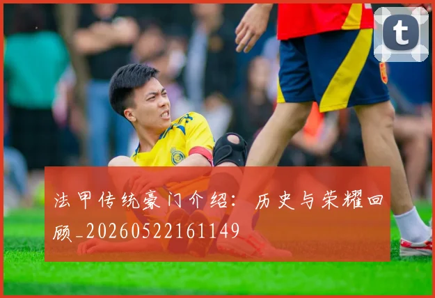 法甲传统豪门介绍：历史与荣耀回顾_20260522161149