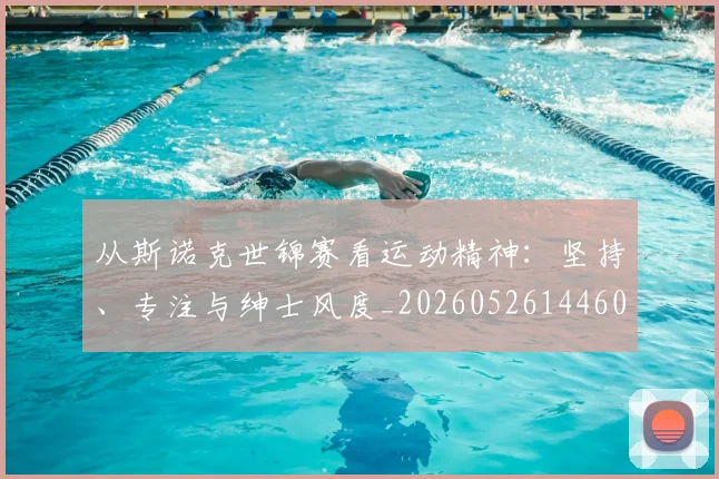 从斯诺克世锦赛看运动精神:坚持、专注与绅士风度_20260526144607_20260608142835