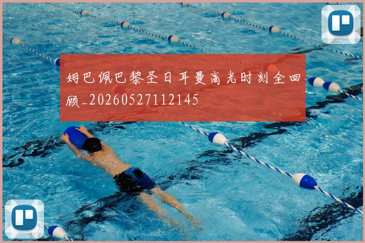 姆巴佩巴黎圣日耳曼高光时刻全回顾_20260527112145